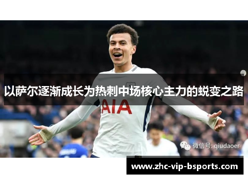 以萨尔逐渐成长为热刺中场核心主力的蜕变之路