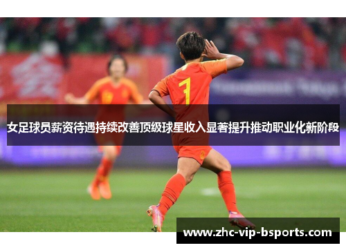 女足球员薪资待遇持续改善顶级球星收入显著提升推动职业化新阶段