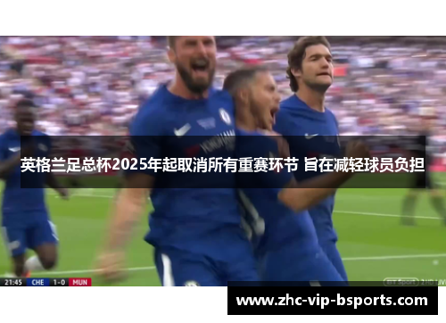 英格兰足总杯2025年起取消所有重赛环节 旨在减轻球员负担 英格兰足总杯2025年起取消所有重赛环节 旨在减轻球员负担